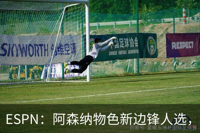 ESPN：阿森纳物色新边锋人选，佐利斯巴尔科拉进入今夏引援名单
